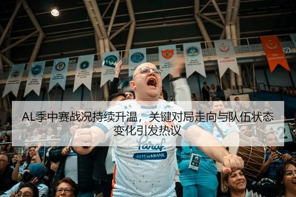 AL季中赛战况持续升温，关键对局走向与队伍状态变化引发热议
